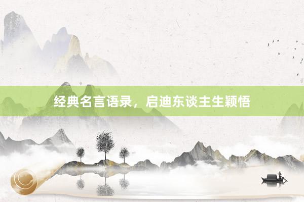经典名言语录，启迪东谈主生颖悟